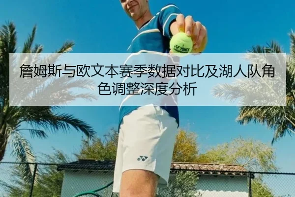 詹姆斯与欧文本赛季数据对比及湖人队角色调整深度分析